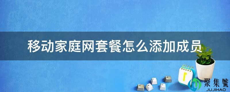 挪动家庭网套餐怎么添加成员
