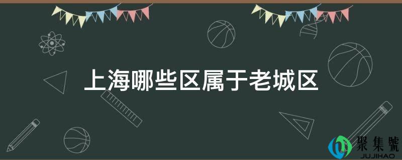 上海哪些区属于老城区
