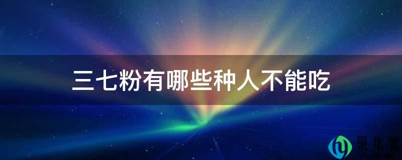 三七粉有哪些种人不克不及吃