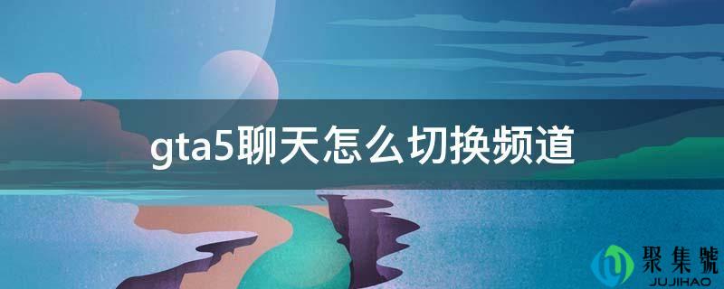 gta5聊天怎么切换频道