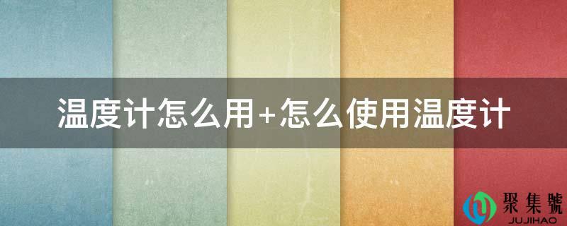 温度计怎么用 怎么利用温度计