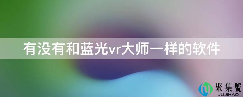 有没有和蓝光vr巨匠一样的软件