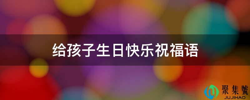 给孩子生日快乐祝愿语