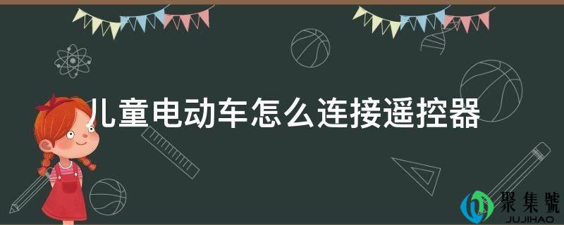 儿童电动车怎么毗连遥控器