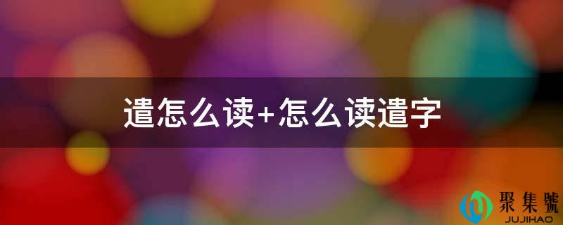 遣怎么读 怎么读遣字