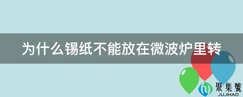 为什么锡纸不克不及放在微波炉里转