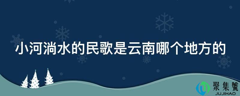 小河淌水的民歌是云南哪个处所的