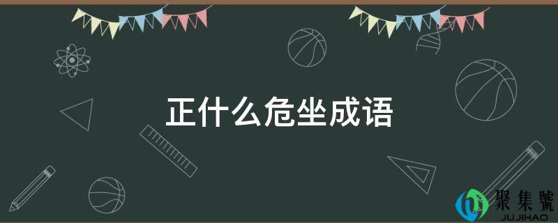 正什么危坐成语
