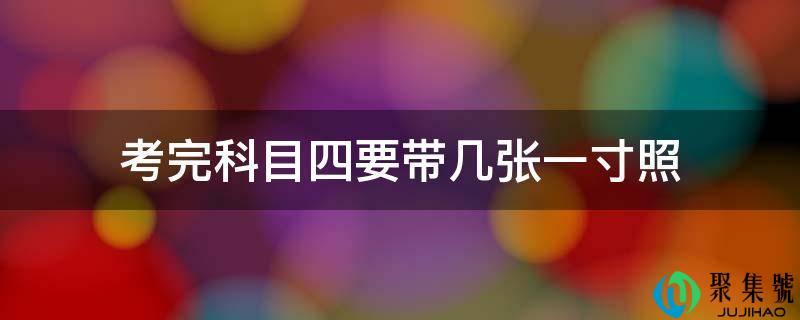 考完科目四要带几张一寸照