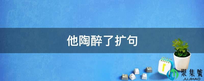 他沉醉了扩句