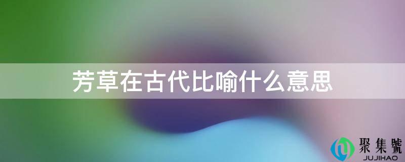 芳草在古代比方什么意思