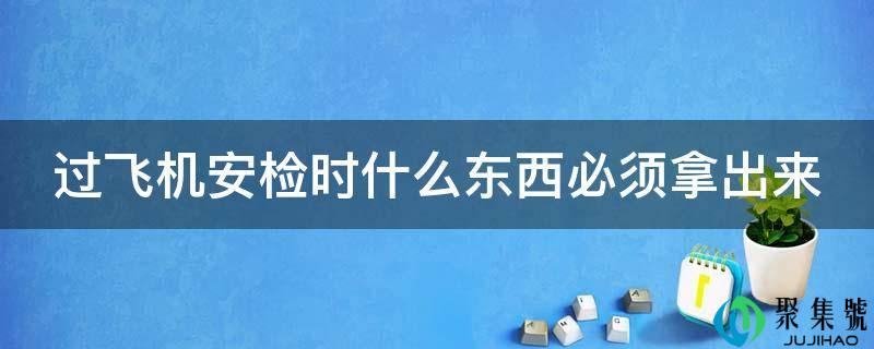 过飞机安检时什么工具必需拿出来