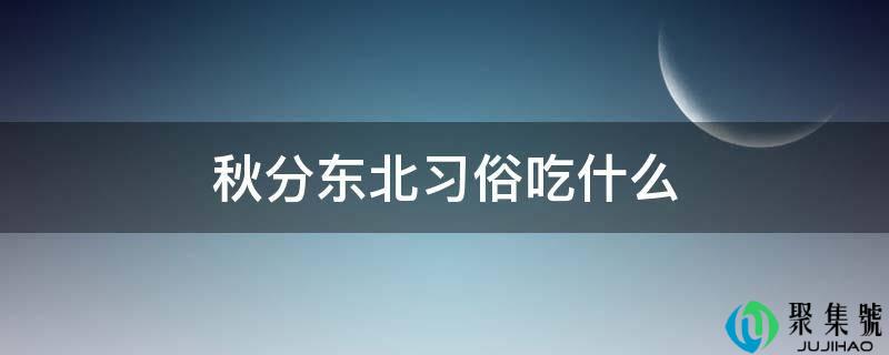 秋分东北风俗吃什么