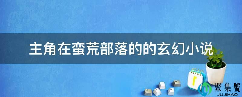 配角在蛮荒部落的的玄幻小说