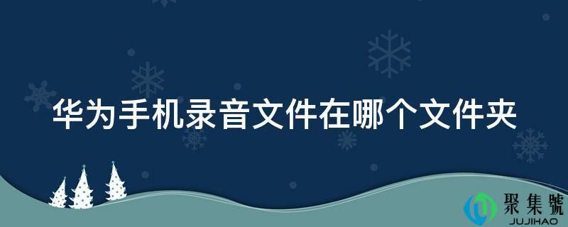 华为手机灌音文件在哪个文件夹
