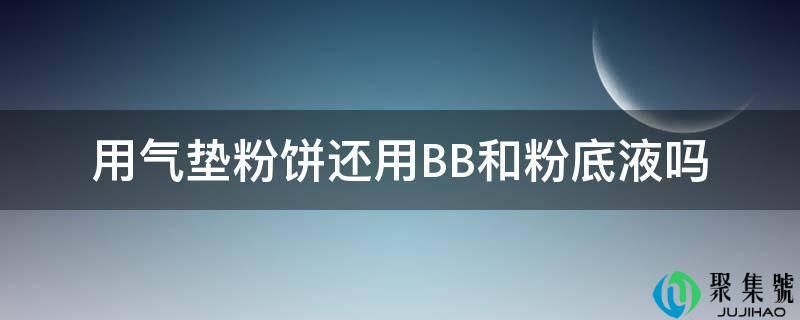 用气垫粉饼还用BB和粉底液吗