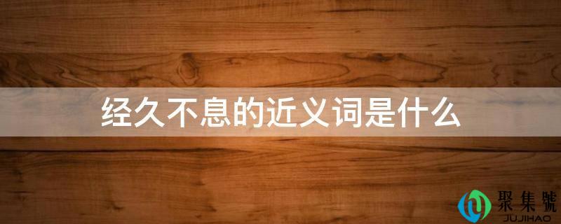 经久不息的近义词是什么