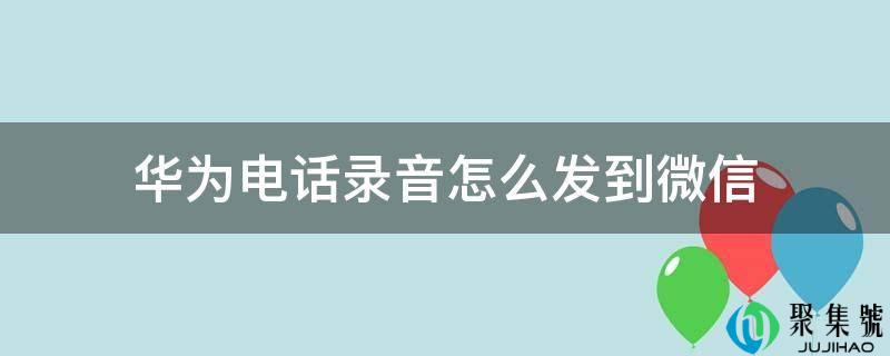 华为德律风灌音怎么发到微信