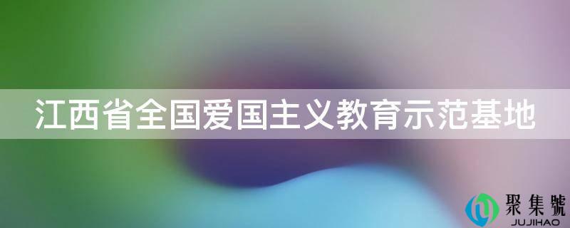 江西省全国爱国主义教育示范基地