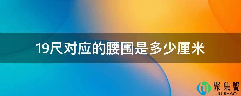 19尺对应的腰围是几厘米