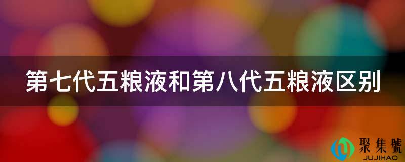 第七代五粮液和第八代五粮液区别