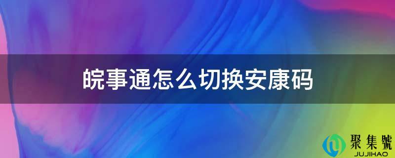 皖事通怎么切换安康码