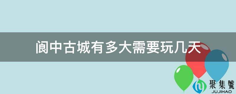 阆中古城有多大需要玩几天