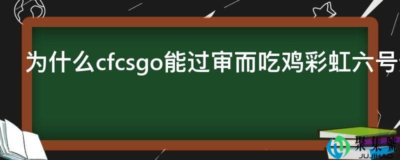 为什么cfcsgo能过审而吃鸡彩虹六号过不了呢