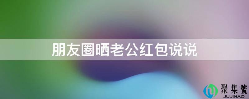 伴侣圈晒老公红包说说