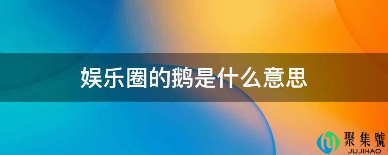 娱乐圈的鹅是什么意思