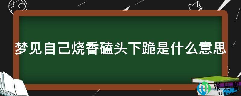 梦见本身烧香磕头下跪是什么意思