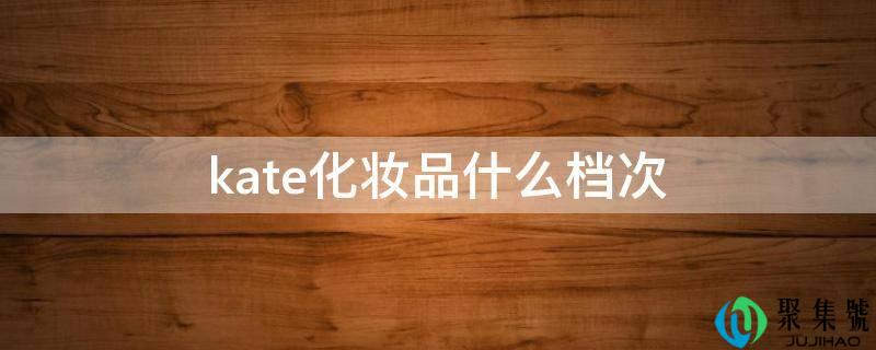 kate化装品什么层次