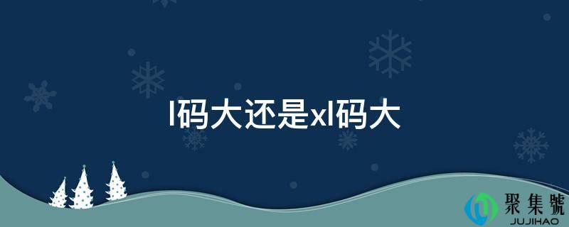l码大仍是xl码大
