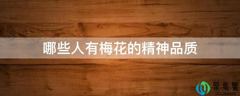 哪些人有梅花的精神品量