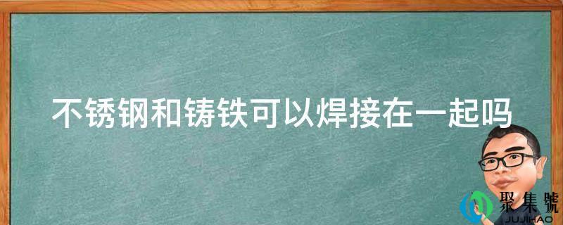 不锈钢和铸铁能够焊接在一路吗