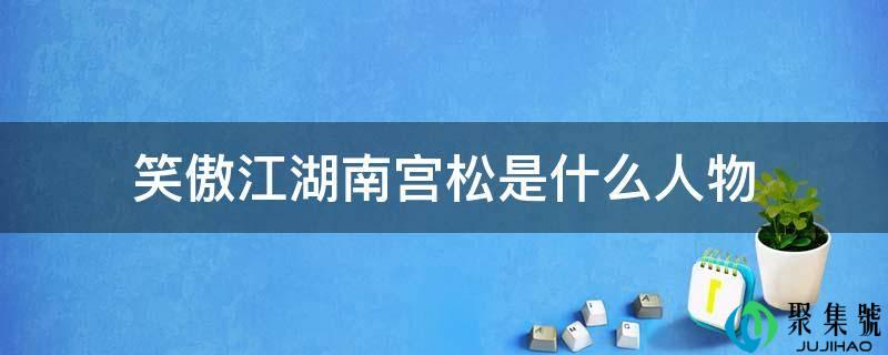 笑傲江湖南宫松是什么人物