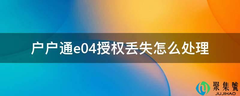 户户通e04受权丧失怎么处置