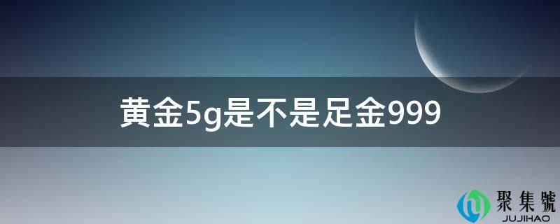 黄金5g是不是足金999