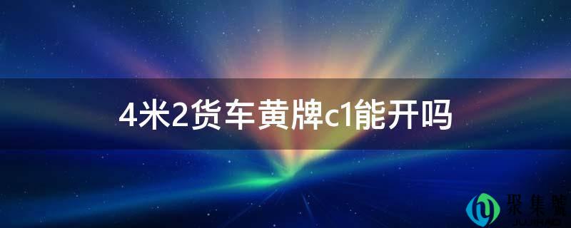 4米2货车黄牌c1能开吗