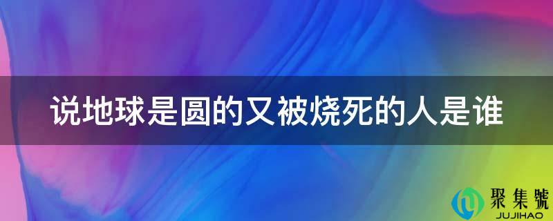 说地球是圆的又被烧死的人是谁