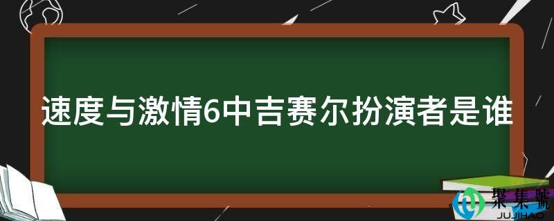 速度与激情6中吉赛尔饰演者是谁