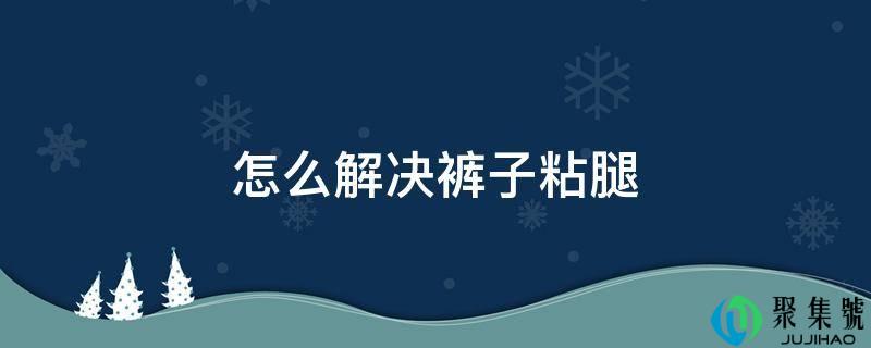 怎么处理裤子粘腿