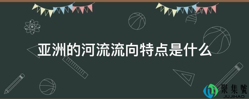 亚洲的河流流向特点是什么