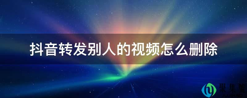 抖音转发他人的视频怎么删除