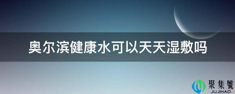 奥尔滨安康水能够天天湿敷吗