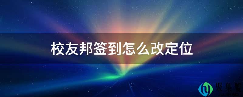 校盟国签到怎么改定位