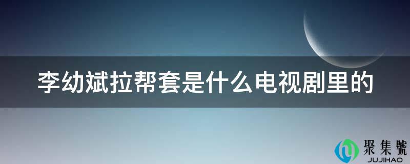 李幼斌电视剧拉帮套的是什么剧(李幼斌演的拉帮套的电视剧叫什么名字)