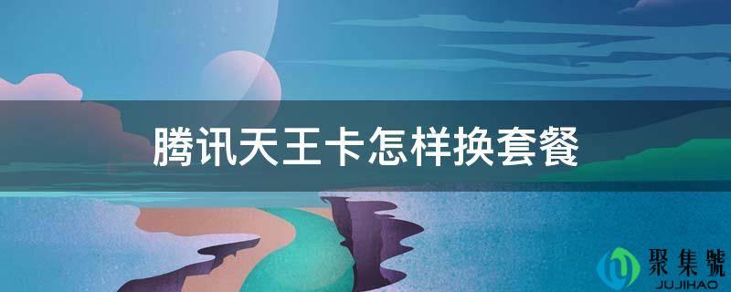 腾讯天王卡如何换套餐