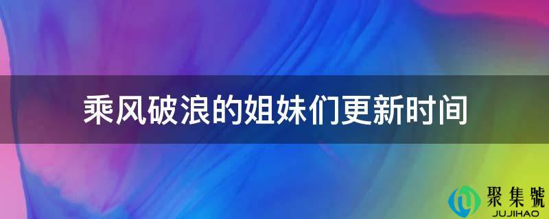 披荆斩棘的姐妹们更新时间