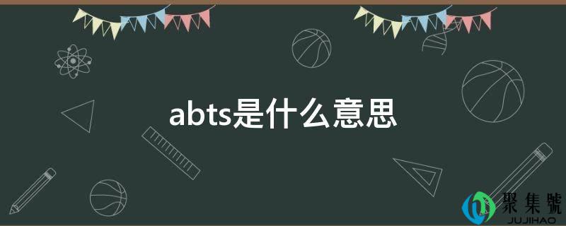 详细阅读:abts是什么意思 abts是什么意思